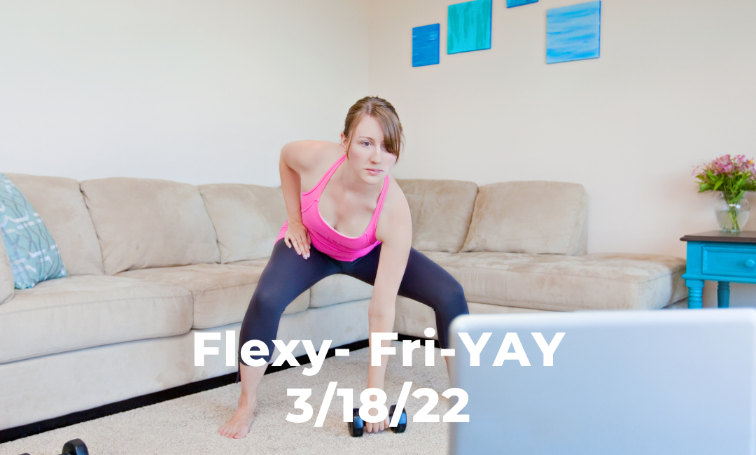 Flexy Fri-YAY 3/18/22