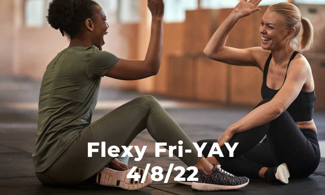 Flexy Fri-YAY 4/8/22