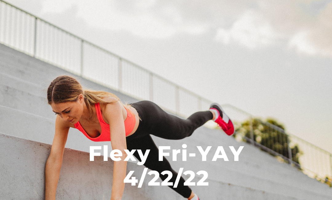 Flexy Fri-YAY 4/22/22