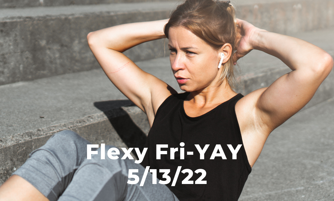 Flexy Fri-YAY 5/13/22